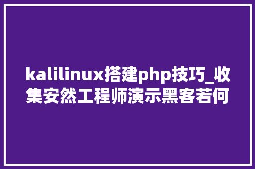 kalilinux搭建php技巧_收集安然工程师演示黑客若何搭建VMware和Kali Linux渗透情形