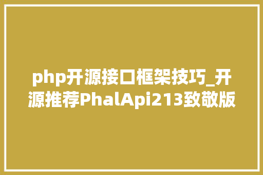 php开源接口框架技巧_开源推荐PhalApi213致敬版 宣告PHP 轻量级开源接口框架