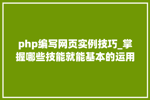 php编写网页实例技巧_掌握哪些技能就能基本的运用php来制作网页小编纯手打哦