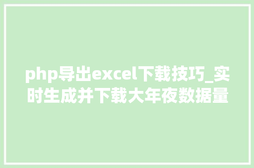php导出excel下载技巧_实时生成并下载大年夜数据量的EXCEL文件用PHP若何实现