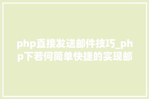 php直接发送邮件技巧_php下若何简单快捷的实现邮件发送