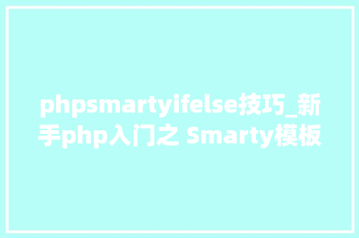 phpsmartyifelse技巧_新手php入门之 Smarty模板简介及运用步骤 二