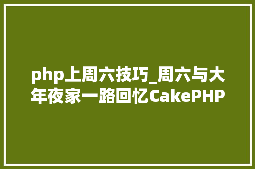 php上周六技巧_周六与大年夜家一路回忆CakePHP的会议