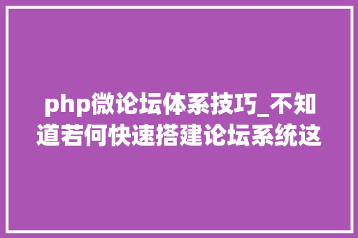 php微论坛体系技巧_不知道若何快速搭建论坛系统这里有你想要的谜底
