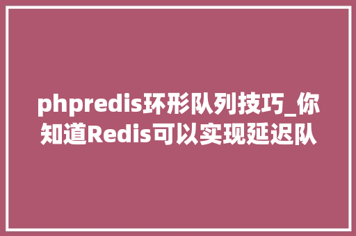 phpredis环形队列技巧_你知道Redis可以实现延迟队列吗