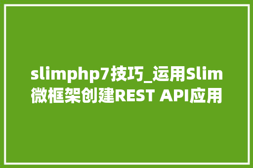 slimphp7技巧_运用Slim微框架创建REST API应用轨范