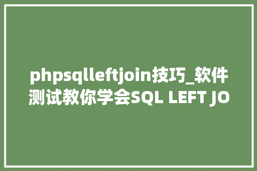 phpsqlleftjoin技巧_软件测试教你学会SQL LEFT JOIN的运用