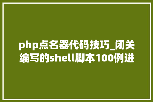 php点名器代码技巧_闭关编写的shell脚本100例进修提升面试必备精品