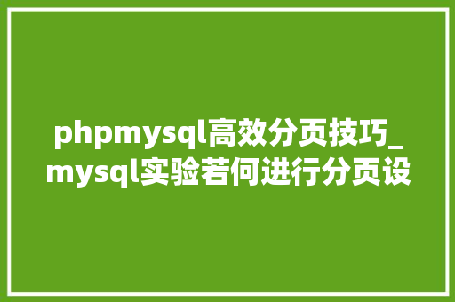 phpmysql高效分页技巧_mysql实验若何进行分页设计可以让sql更高效