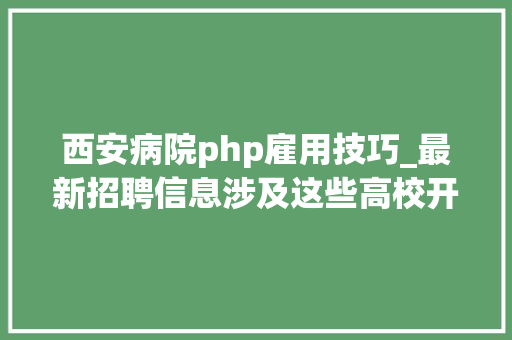 西安病院php雇用技巧_最新招聘信息涉及这些高校开拓区→