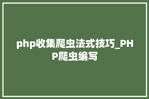 php收集爬虫法式技巧_PHP爬虫编写
