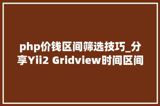 php价钱区间筛选技巧_分享Yii2 Gridview时间区间筛选插件DateRangePicker