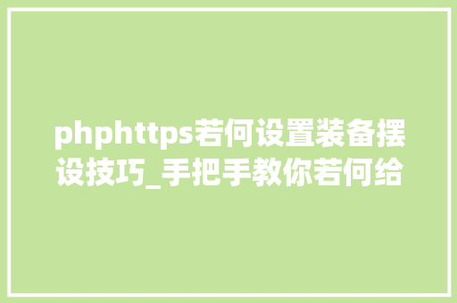 phphttps若何设置装备摆设技巧_手把手教你若何给网站设置https
