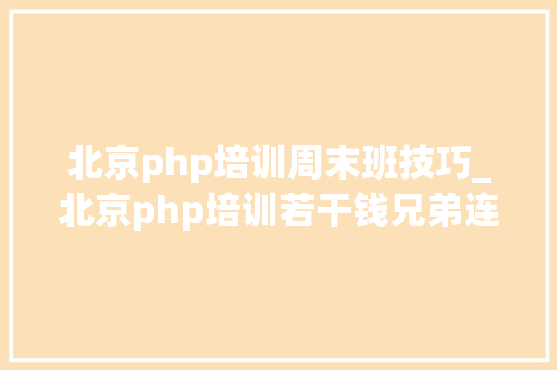 北京php培训周末班技巧_北京php培训若干钱兄弟连PHP培训