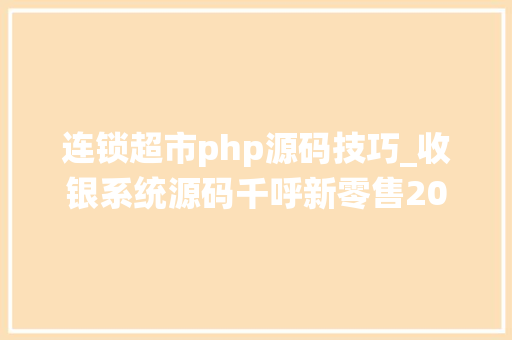 连锁超市php源码技巧_收银系统源码千呼新零售20