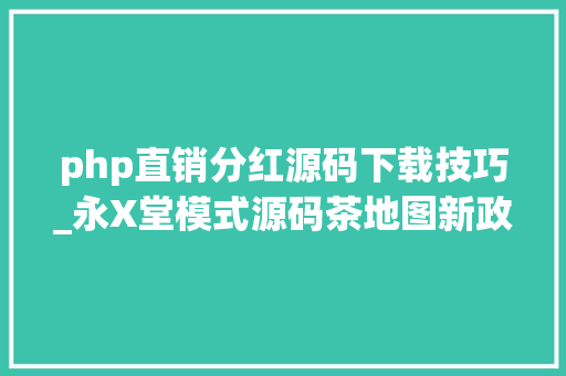 php直销分红源码下载技巧_永X堂模式源码茶地图新政策现成源码最快2天上线迎接支配
