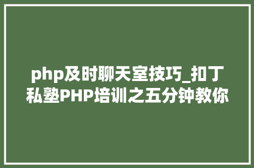 php及时聊天室技巧_扣丁私塾PHP培训之五分钟教你编写一个实时弹幕网站