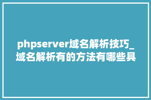 phpserver域名解析技巧_域名解析有的方法有哪些具体怎么操作