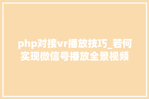 php对接vr播放技巧_若何实现微信号播放全景视频