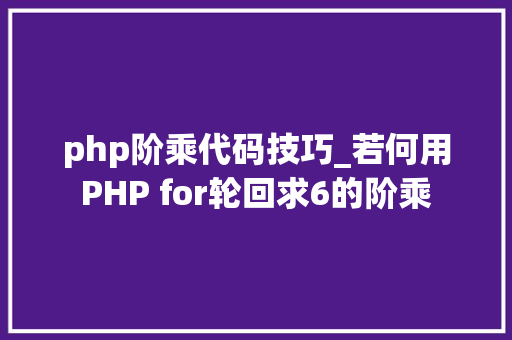 php阶乘代码技巧_若何用PHP for轮回求6的阶乘