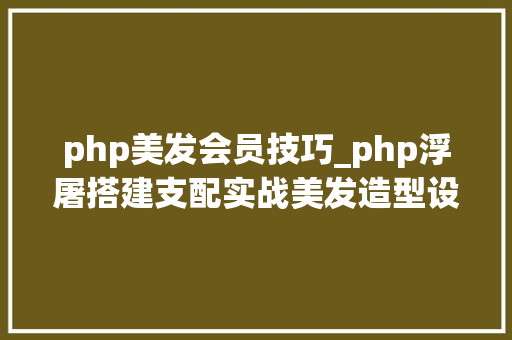 php美发会员技巧_php浮屠搭建支配实战美发造型设计网站源码