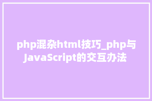php混杂html技巧_php与JavaScript的交互办法