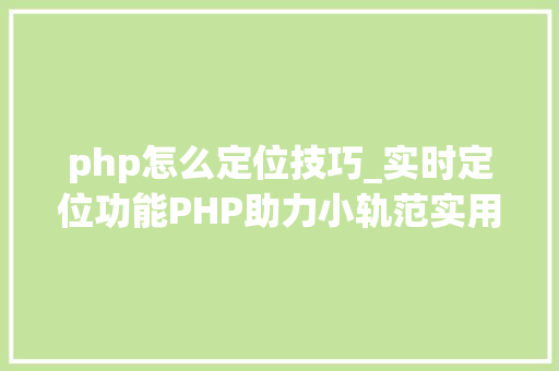 php怎么定位技巧_实时定位功能PHP助力小轨范实用性飙升