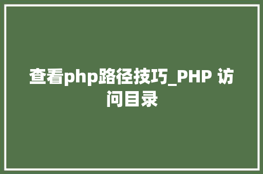 查看php路径技巧_PHP 访问目录