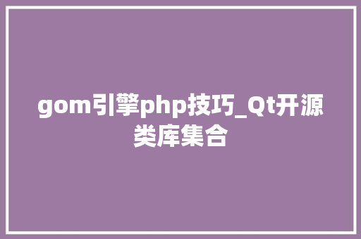 gom引擎php技巧_Qt开源类库集合