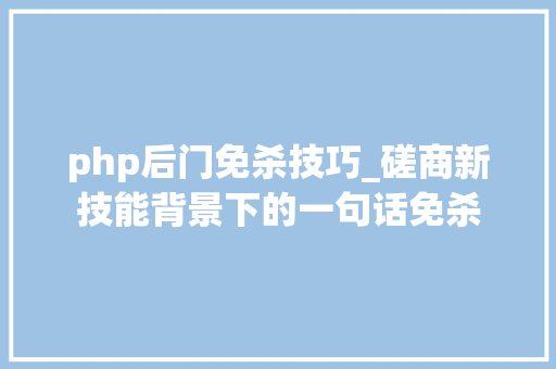 php后门免杀技巧_磋商新技能背景下的一句话免杀