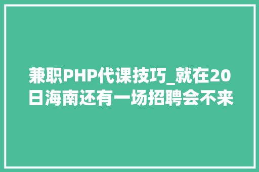 兼职PHP代课技巧_就在20日海南还有一场招聘会不来可就吃亏了