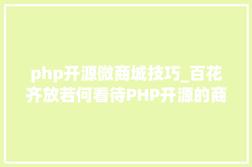 php开源微商城技巧_百花齐放若何看待PHP开源的商城