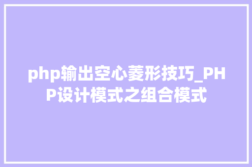 php输出空心菱形技巧_PHP设计模式之组合模式