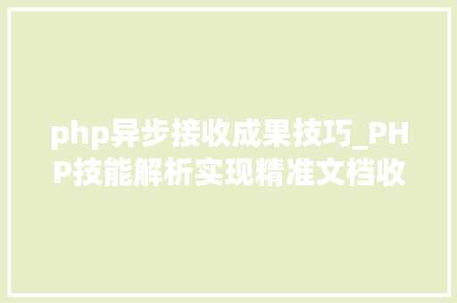 php异步接收成果技巧_PHP技能解析实现精准文档收集的策略与实践