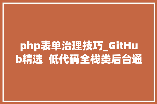php表单治理技巧_GitHub精选 低代码全栈类后台通用治理框架 php表单治理技巧_GitHub精选 低代码全栈类后台通用治理框架