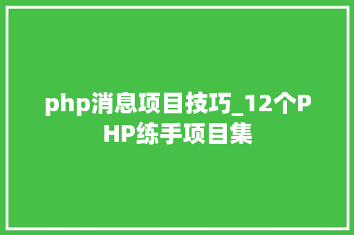 php消息项目技巧_12个PHP练手项目集