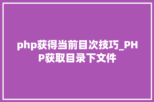 php获得当前目次技巧_PHP获取目录下文件