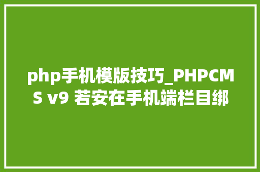 php手机模版技巧_PHPCMS v9 若安在手机端栏目绑定模板