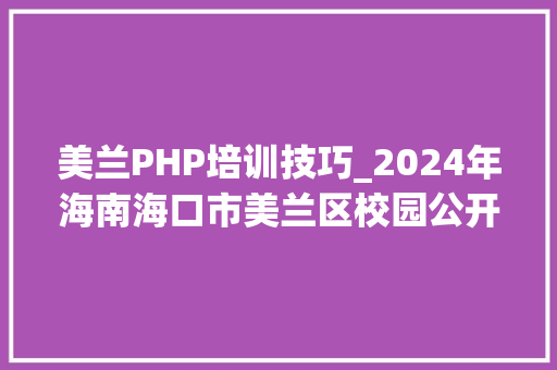 美兰PHP培训技巧_2024年海南海口市美兰区校园公开招聘教师108人工作通知书记一