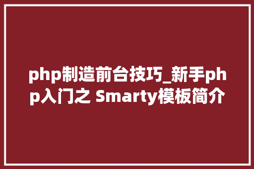 php制造前台技巧_新手php入门之 Smarty模板简介及运用步骤