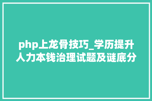 php上龙骨技巧_学历提升人力本钱治理试题及谜底分享几个实用搜题和进修对象