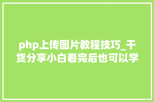 php上传图片教程技巧_干货分享小白看完后也可以学会上传图片不再求人