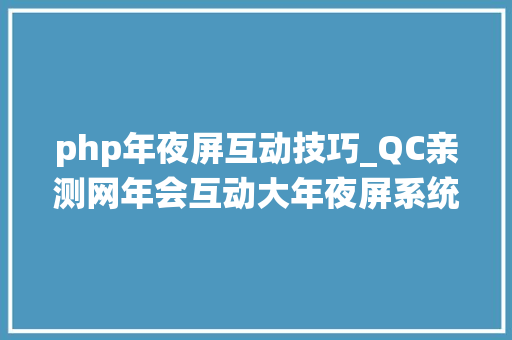 php年夜屏互动技巧_QC亲测网年会互动大年夜屏系统演示测评