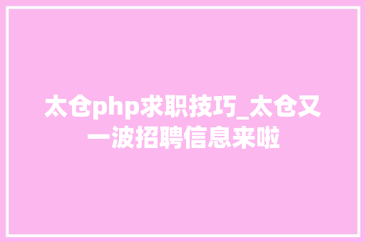 太仓php求职技巧_太仓又一波招聘信息来啦