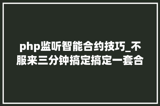 php监听智能合约技巧_不服来三分钟搞定搞定一套合同系统PHP低代码OA开拓系统