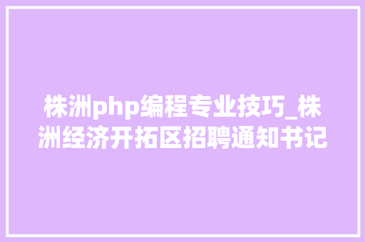 株洲php编程专业技巧_株洲经济开拓区招聘通知书记