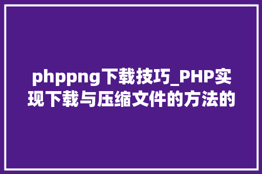 phppng下载技巧_PHP实现下载与压缩文件的方法的封装与整理
