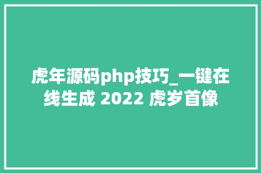 虎年源码php技巧_一键在线生成 2022 虎岁首像