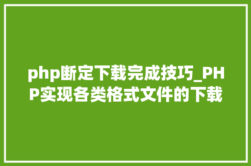 php断定下载完成技巧_PHP实现各类格式文件的下载以及我踩过的各类坑