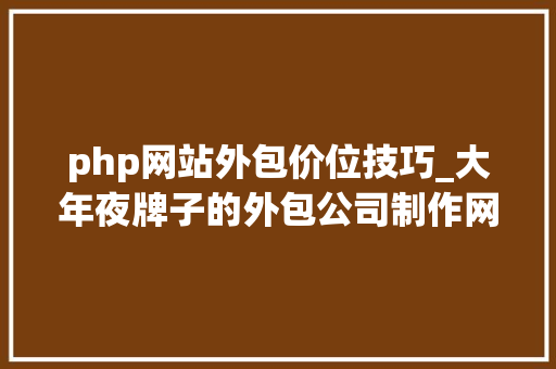 php网站外包价位技巧_大年夜牌子的外包公司制作网站需要若干钱